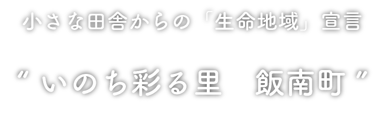 小さな田舎からの「生命地域」宣言 “ いのち彩る里　飯南町”